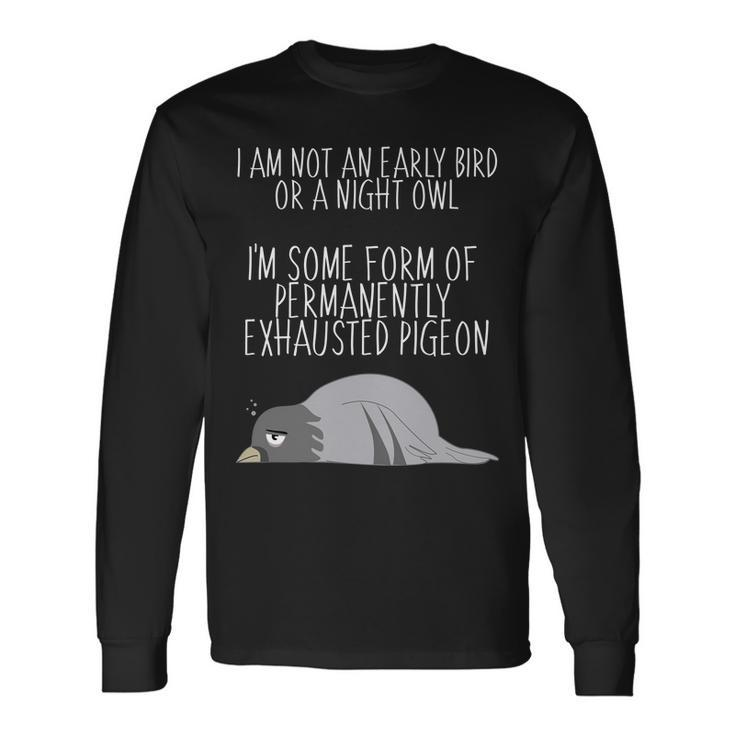 Not An Early Bird Night Owl Im Some Form Of Permanently Exhausted Pigeon Long Sleeve T-Shirt