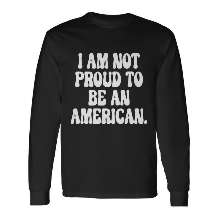 Im Not Proud To Be An American Pro Choice Feminist Saying Long Sleeve T-Shirt