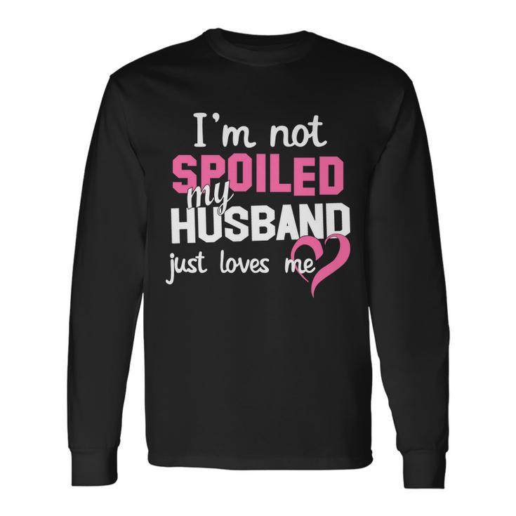 Im Not Spoiled My Husband Just Loves Me Tshirt Long Sleeve T-Shirt