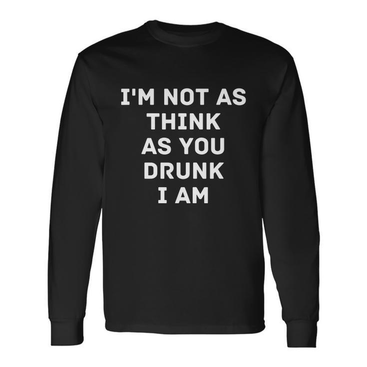 Im Not As Think As You Drunk I Am Long Sleeve T-Shirt