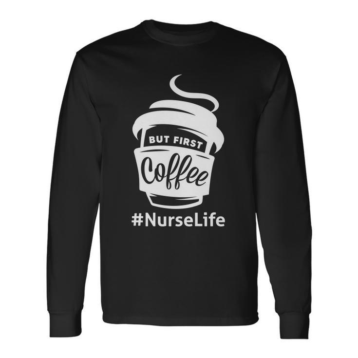 Nurse Life Coffee First Long Sleeve T-Shirt