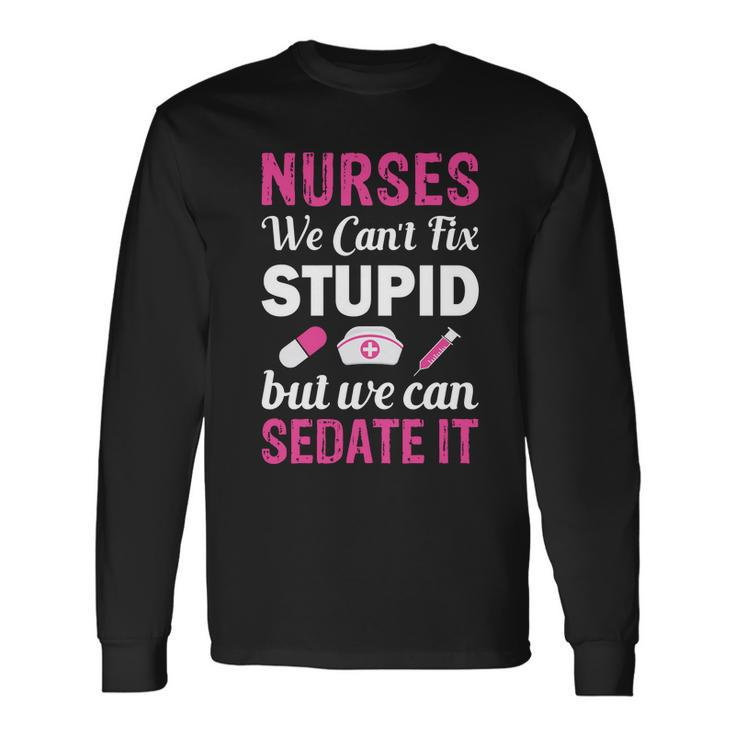 Nurses We Cant Fix Stupid But We Can Sedate It Long Sleeve T-Shirt