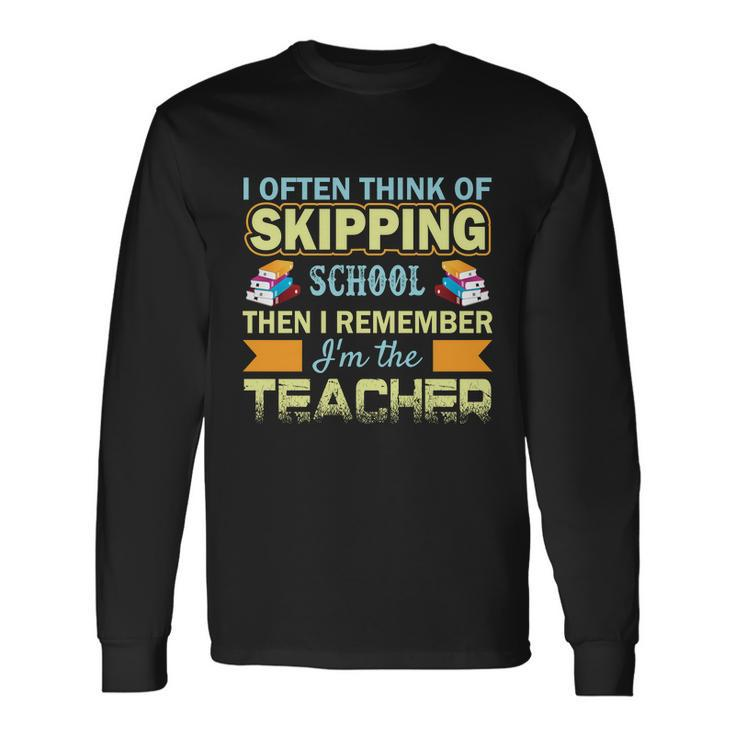 I Often Think Of Skipping School Then I Remember Im The Teacher Graphics Long Sleeve T-Shirt
