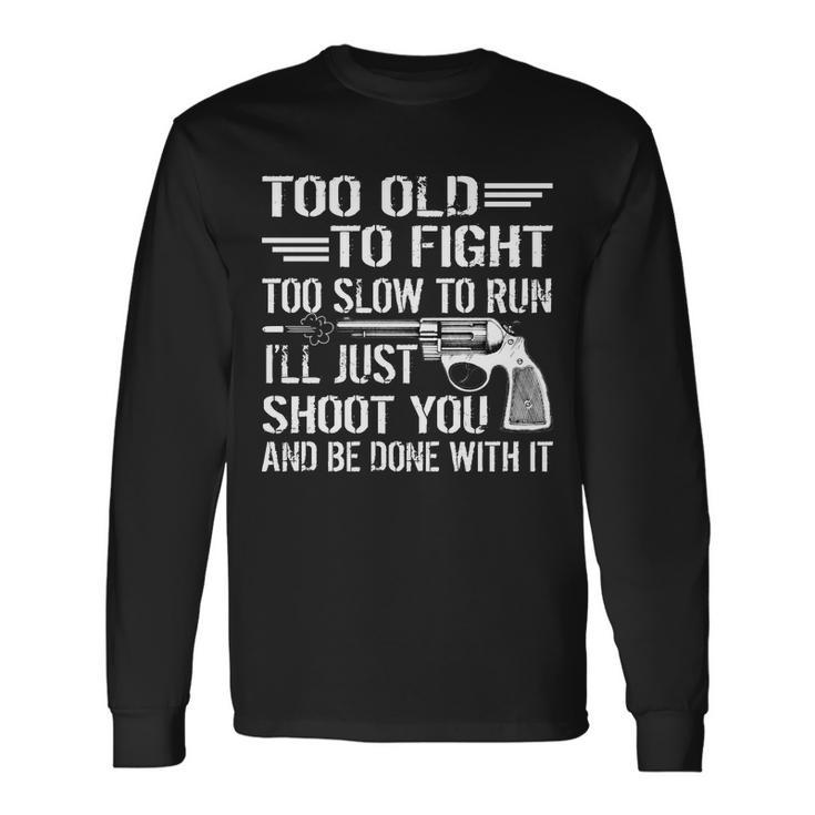 Too Old To Fight Slow To Trun Ill Just Shoot You Tshirt Long Sleeve T-Shirt