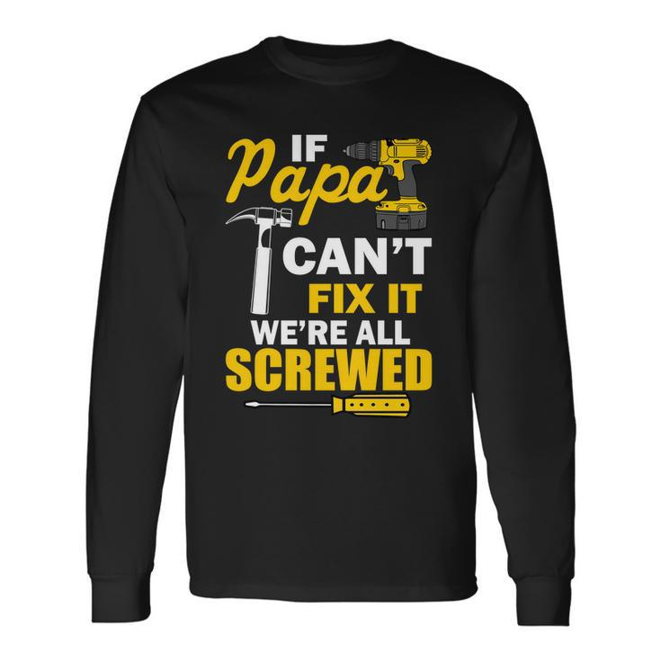 If Papa Cant Fix Were All Screwed Tshirt Long Sleeve T-Shirt Gifts ideas