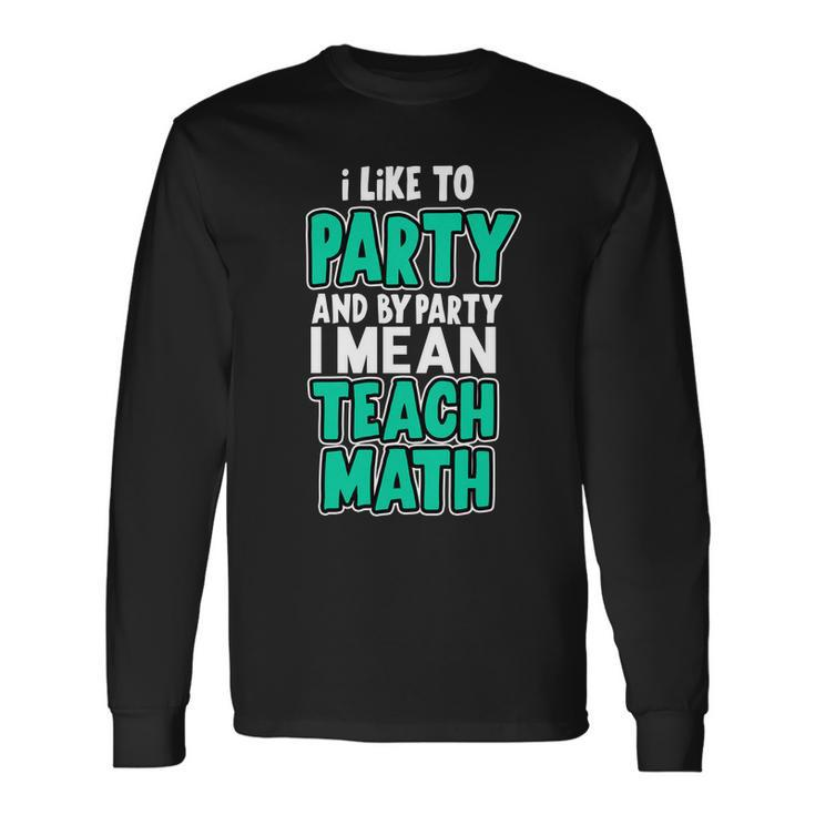 I Like To Party And By Part I Mean Teach Math Tshirt Long Sleeve T-Shirt