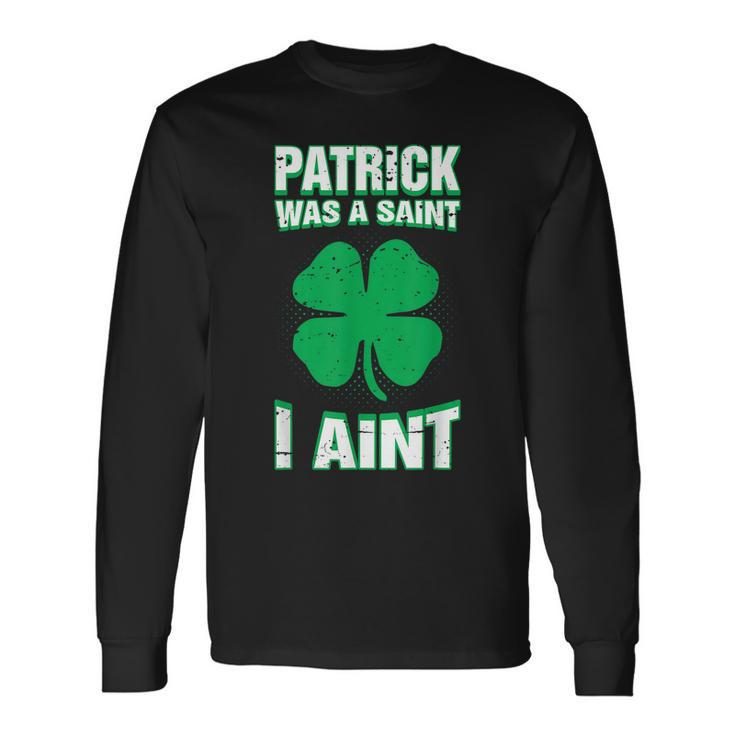 Patrick Was A Saint I Aint St Patricks Day Men Women Long Sleeve T-Shirt T-shirt Graphic Print