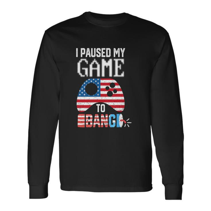 I Paused My Game To Bang 4Th Of July Long Sleeve T-Shirt