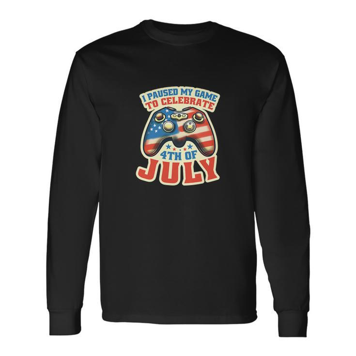 I Paused My Game To Celebrate 4Th Of July Gamer Long Sleeve T-Shirt