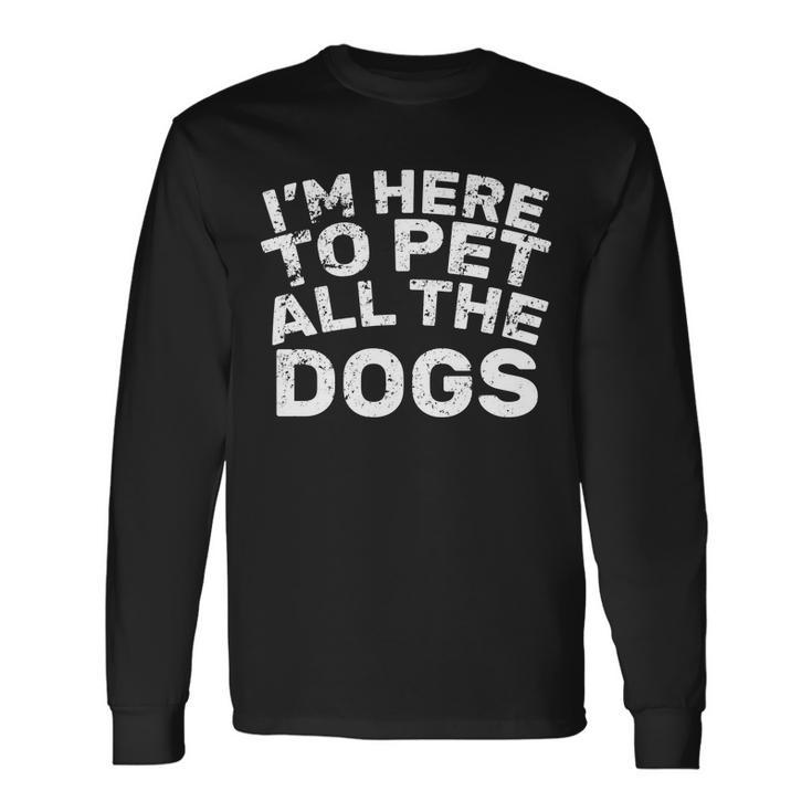 Im Here To Pet All The Dogs Long Sleeve T-Shirt