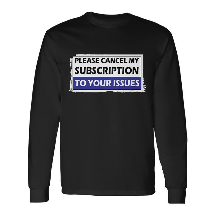 Please Cancel My Subscription To Your Problems Tshirt Long Sleeve T-Shirt