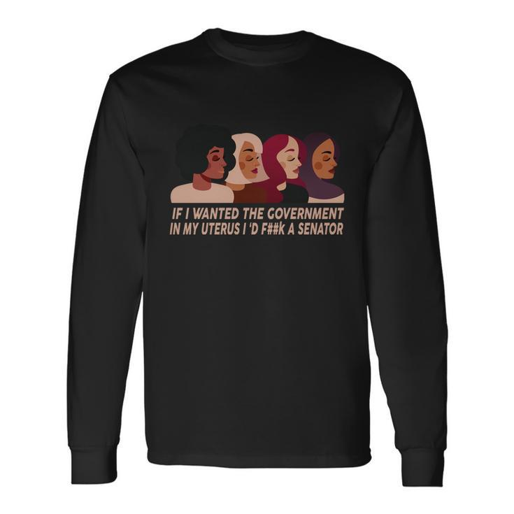 Pro Choice If I Wanted The Government In My Uterus Reproductive Rights Tshirt Long Sleeve T-Shirt