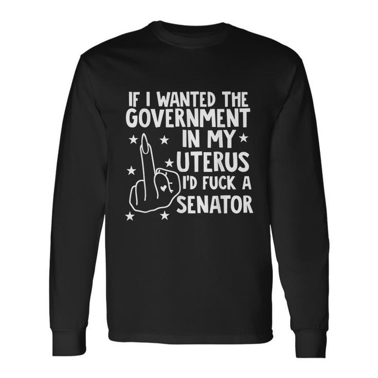 Pro Choice If I Wanted The Government In My Uterus Reproductive Rights V2 Long Sleeve T-Shirt