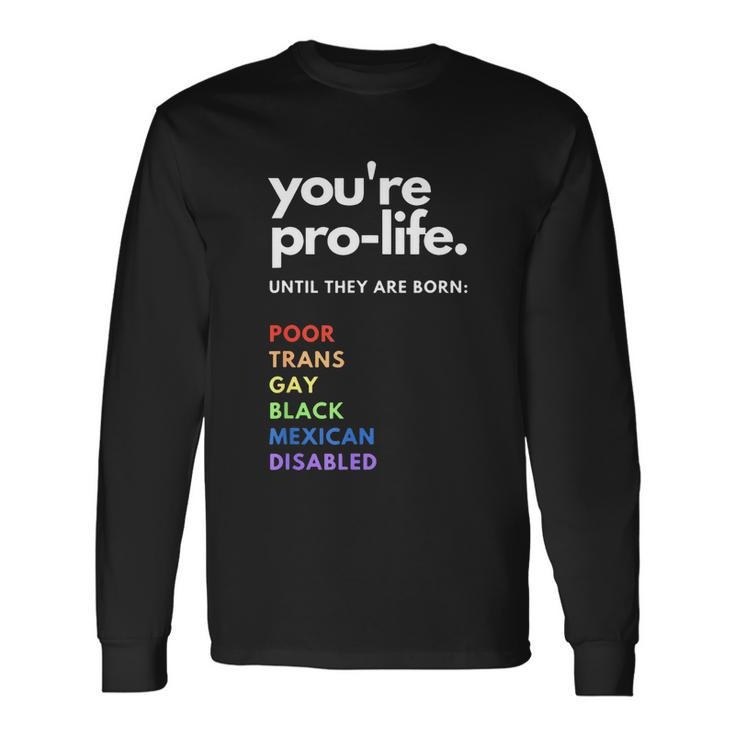 Pro Choice Youre Prolife Until They Are Born Long Sleeve T-Shirt