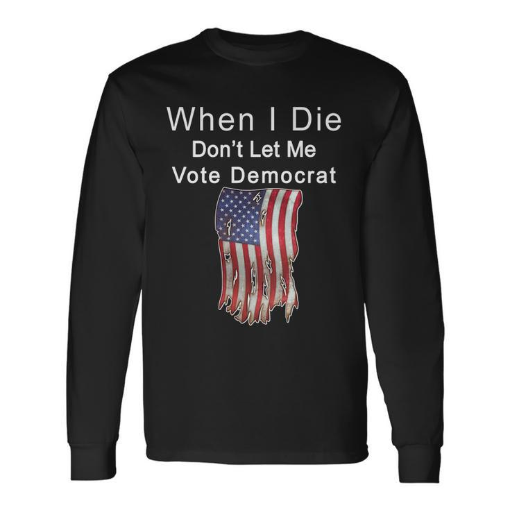Pro Republican When I Die Dont Let Me Vote Democrat Tshirt Long Sleeve T-Shirt