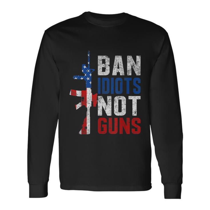 Pro Second Amendment Gun Rights Ban Idiots Not Guns Long Sleeve T-Shirt