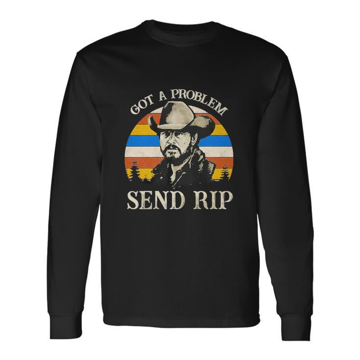 Got A Problem Send Rip Tshirt Long Sleeve T-Shirt