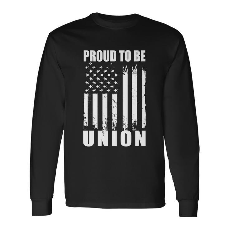 Proud To Be Union American Flag Patriotic Union Workers Love Long Sleeve T-Shirt