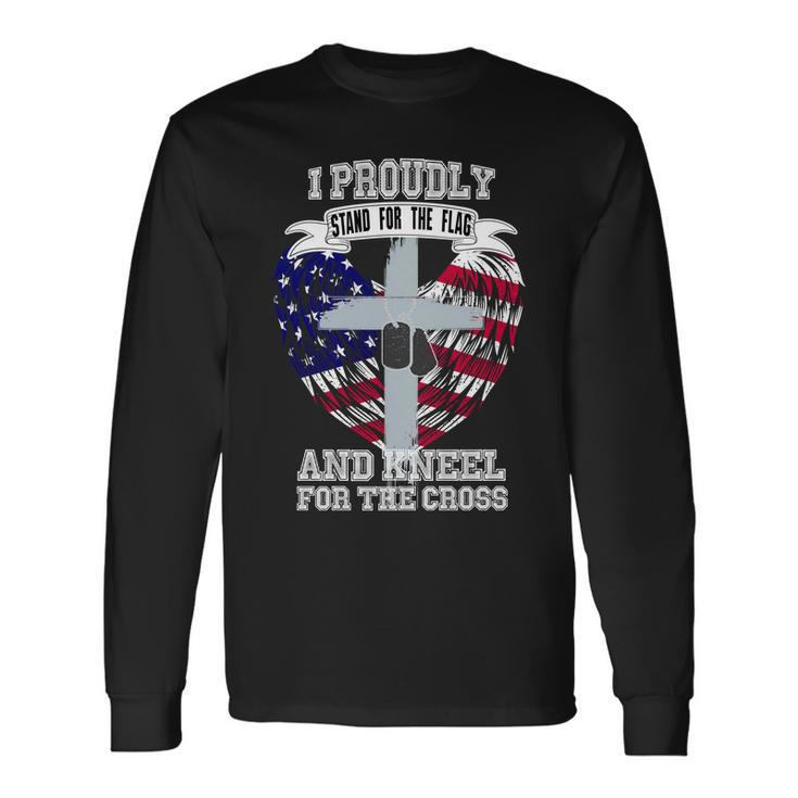 I Proudly Stand For The Flag And Kneel For The Cross Long Sleeve T-Shirt