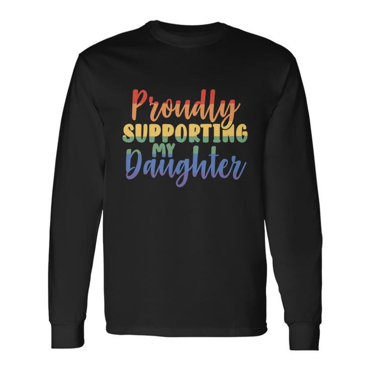 Proudly Supporting My Daughter Gay Parent Lgbt Proud Mom Dad Great Long Sleeve T-Shirt