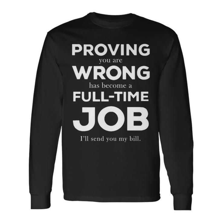 Proving You Are Wrong Has Become A Full Time Job V2 Long Sleeve T-Shirt