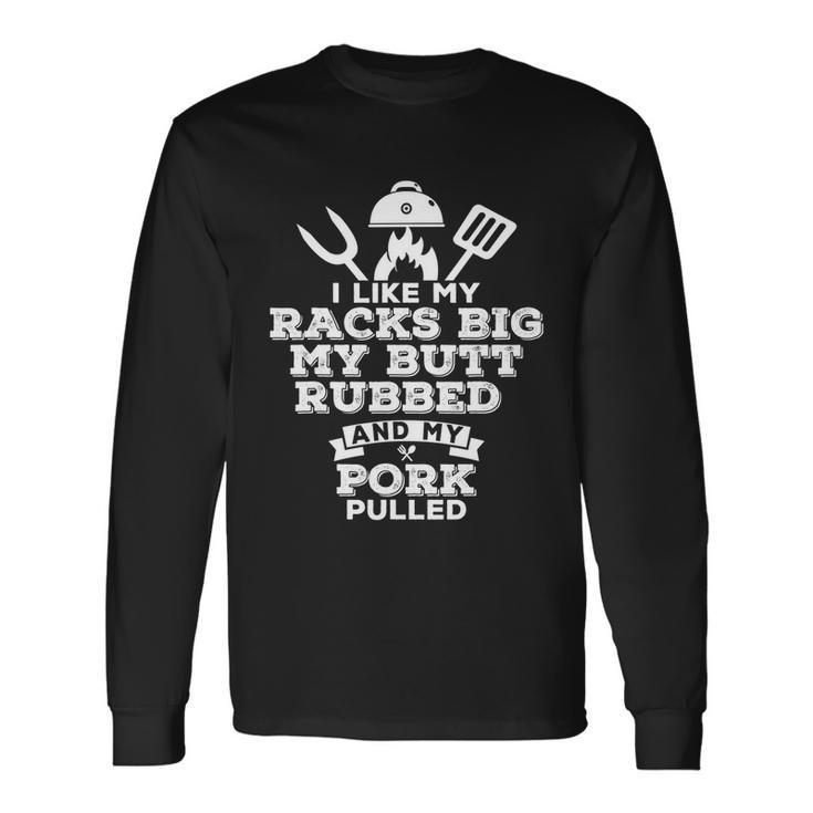 I Like My Racks Big My Butt Rubbed And Pork Pulled Pig Bbq Long Sleeve T-Shirt