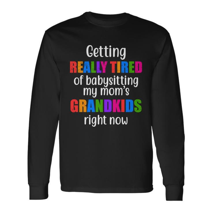 Really Tired Of Babysitting My Moms Grandkids Long Sleeve T-Shirt