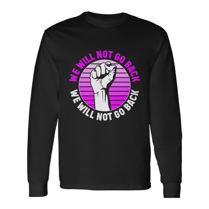 Reproductive Rights We Will Not Go Back Pro Choice Meaningfu Long Sleeve T-Shirt
