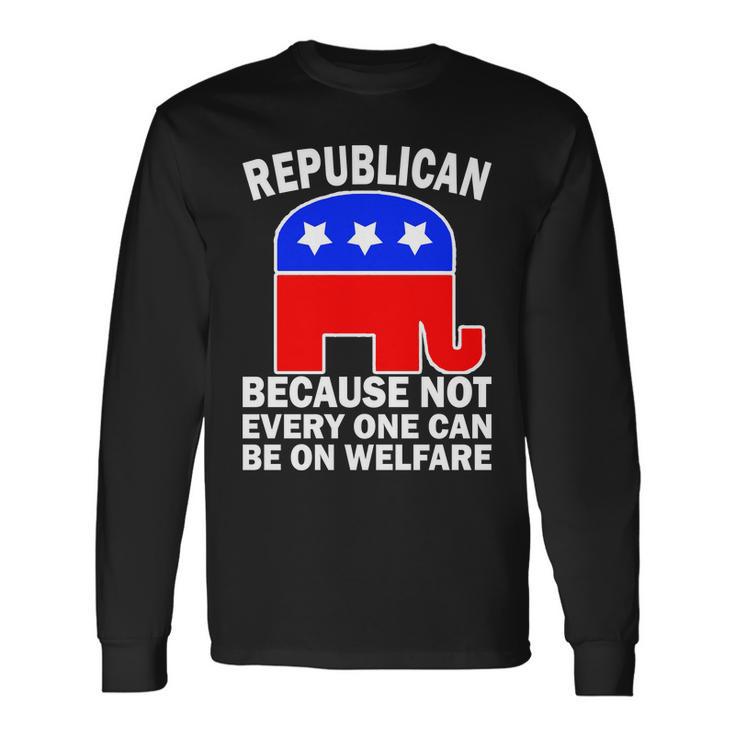 Republican Because Not Every One Can Be On Welfare Long Sleeve T-Shirt