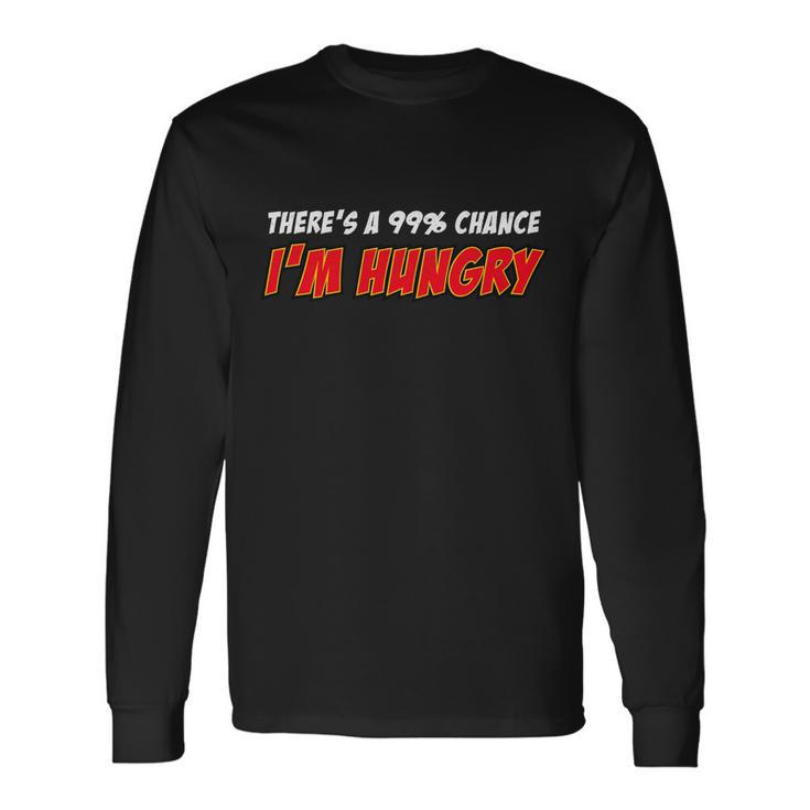 Theres A 99 Chance Im Hungry Long Sleeve T-Shirt