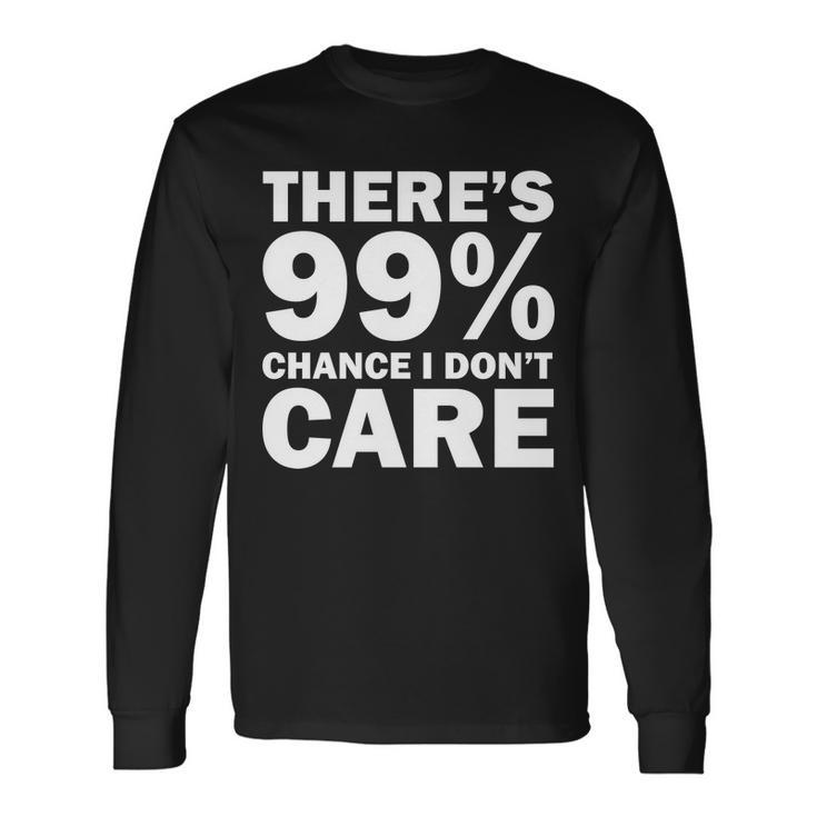 Theres 99 Percent Chance I Dont Care Tshirt Long Sleeve T-Shirt