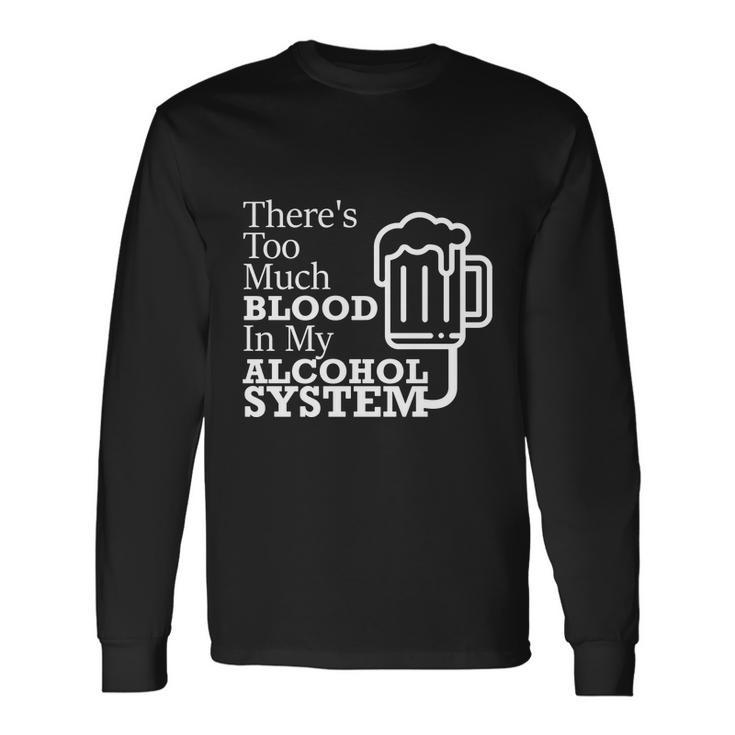 There’S Too Much Blood In My Alcohol System Long Sleeve T-Shirt
