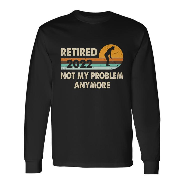 Retired 2022 I Worked My Whole Life For This Meaningful Long Sleeve T-Shirt