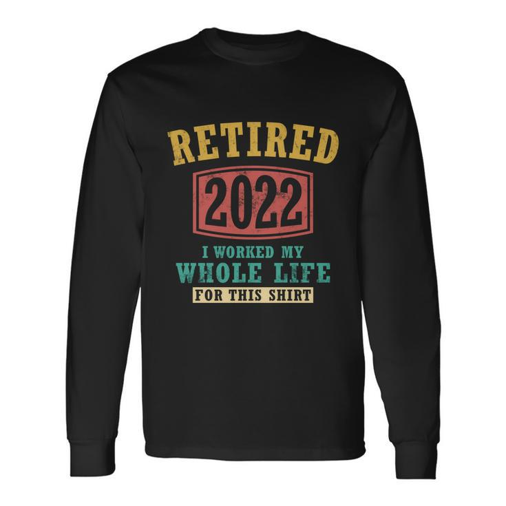 Retired 2022 I Worked My Whole Life For This Vintage Great Long Sleeve T-Shirt