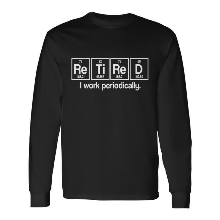 Retired I Work Periodically Periodic Table Elements Long Sleeve T-Shirt