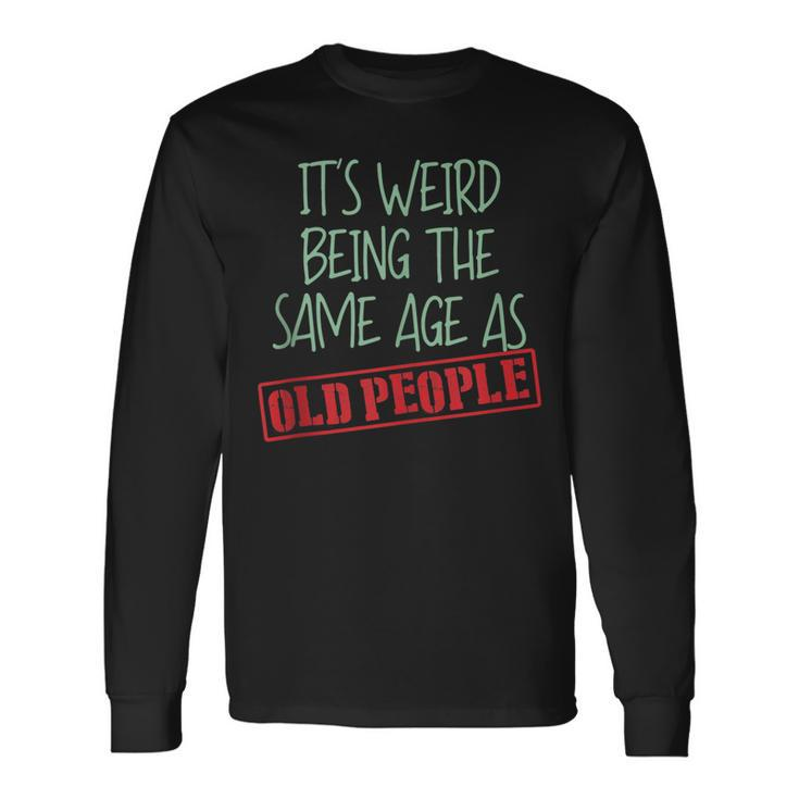 Sarcasm Its Weird Being The Same Age As Old People Men Women Long Sleeve T-Shirt T-shirt Graphic Print Gifts ideas