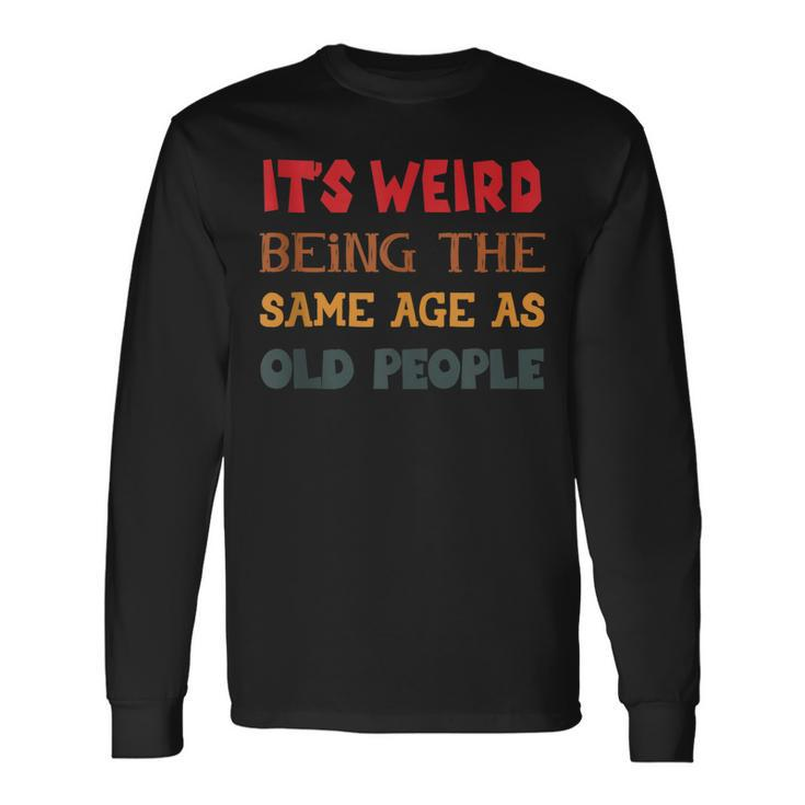 Sarcasm Its Weird Being The Same Age As Old People Men Women Long Sleeve T-Shirt T-shirt Graphic Print