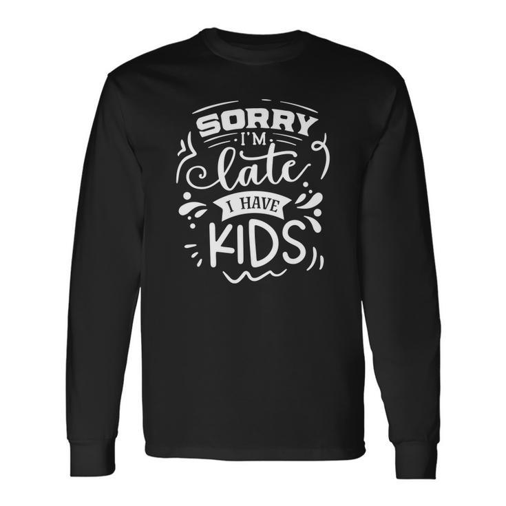 Sarcastic Funny Quote Sorry Im Late I Have Kids White Men Women Long Sleeve T-shirt Graphic Print Unisex