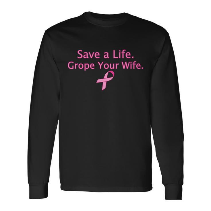 Save A Life Grope Your Wife Breast Cancer Tshirt Long Sleeve T-Shirt Gifts ideas