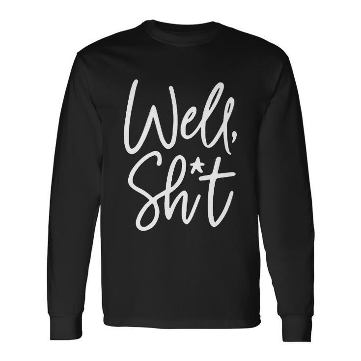 Well Shit Sarcastic Apparel For Life Long Sleeve T-Shirt