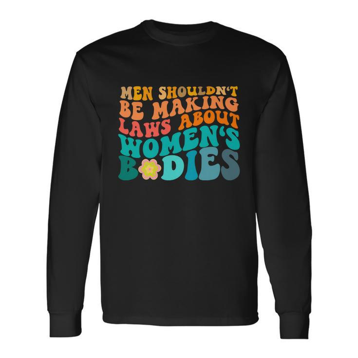 Men Shouldnt Be Making Laws About Bodies Long Sleeve T-Shirt