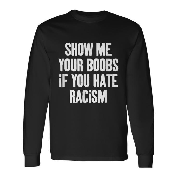 Show Me Your Boobs If You Hate Racism Long Sleeve T-Shirt