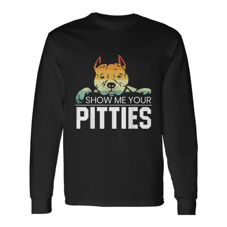 Show Me Your Pitties For A Rude Dogs Pit Bull Lover Long Sleeve T-Shirt