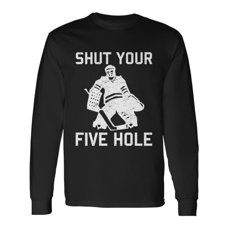 Shut Your Five Hole Ice Hockey Player Goalie Coach Dad Long Sleeve T-Shirt