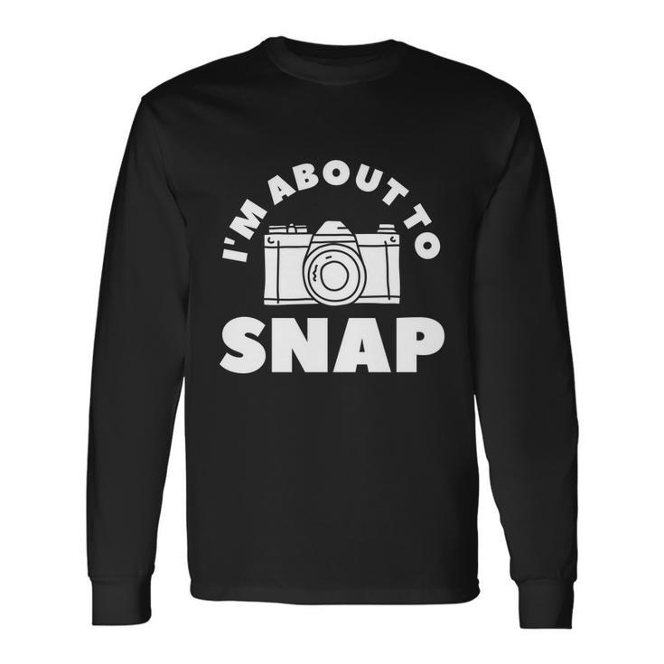 Im About To Snap Photography Camera Photographer Great Long Sleeve T-Shirt