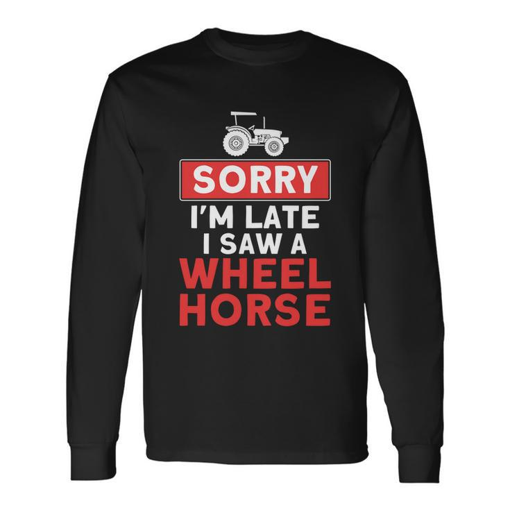 Sorry Im Late Saw A Wheel Horse Tractor Farmer Long Sleeve T-Shirt