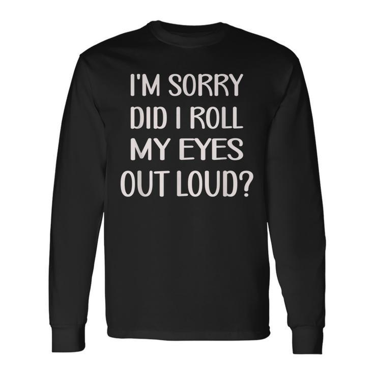 Im Sorry Did I Roll My Eyes Out Loud Men Women Long Sleeve T-Shirt T-shirt Graphic Print Gifts ideas