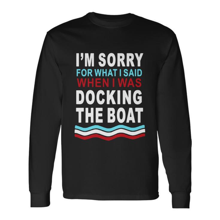 Im Sorry For What I Im Sorry For What I Said When I Was Docking The Boatsaid When I Was Docking The Boat Tshirt Long Sleeve T-Shirt