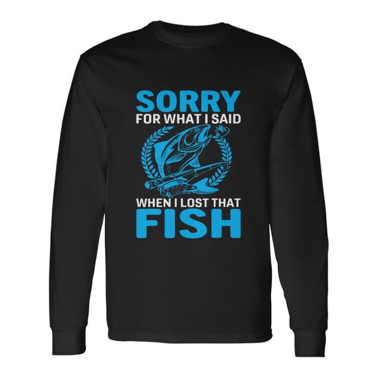 Sorry For What I Said When I Lost That Fish Fishing Long Sleeve T-Shirt