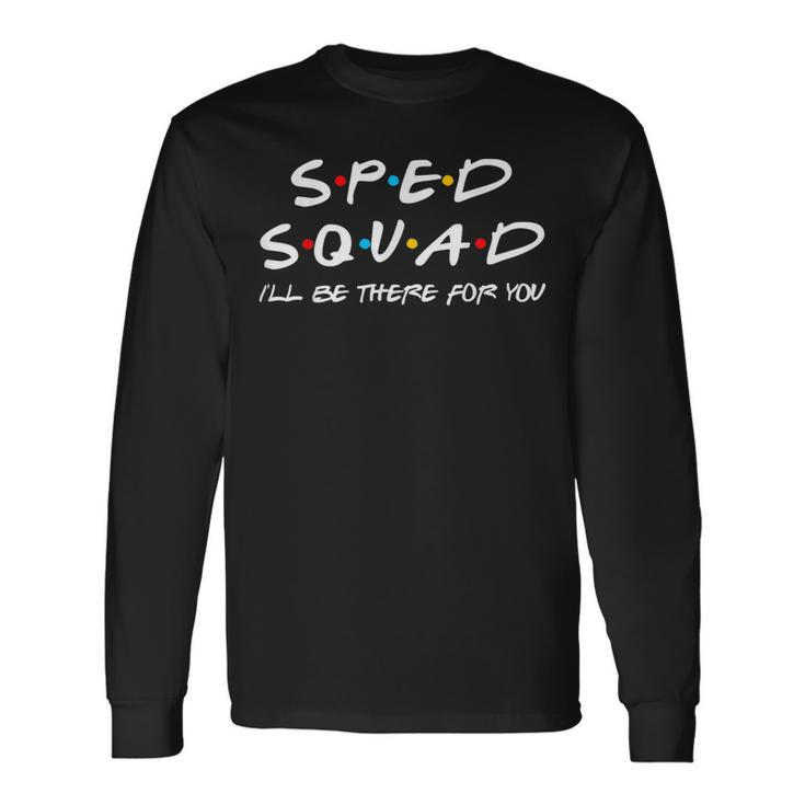 Sped Squad Ill Be There For You Special Education Teacher Long Sleeve T-Shirt